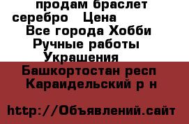 продам браслет серебро › Цена ­ 10 000 - Все города Хобби. Ручные работы » Украшения   . Башкортостан респ.,Караидельский р-н